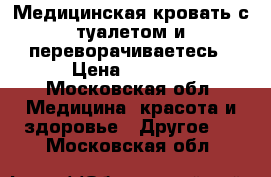 Медицинская кровать с туалетом и переворачиваетесь › Цена ­ 8 000 - Московская обл. Медицина, красота и здоровье » Другое   . Московская обл.